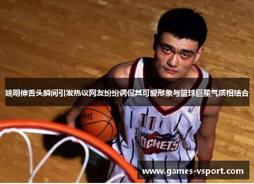 姚明伸舌头瞬间引发热议网友纷纷调侃其可爱形象与篮球巨星气质相结合